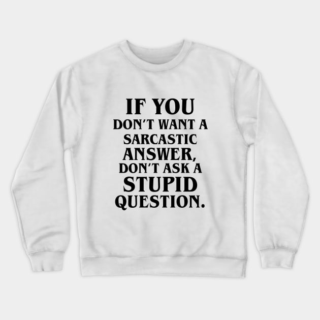 If You Don't Want A Sarcastic Answer, Don't Ask A Stupid Question. Crewneck Sweatshirt by amalya